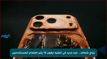 زجاج شفاف.. جزء جديد في خلفية آيفون 18 يثير اهتمام المستخدمين